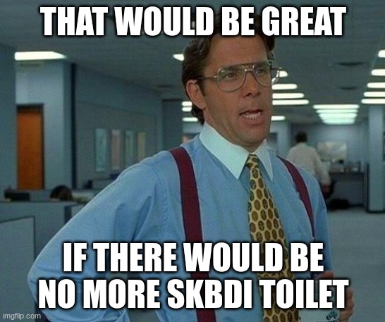 My bro has a slight chance of being part of a bad commity | THAT WOULD BE GREAT; IF THERE WOULD BE NO MORE SKBDI TOILET | image tagged in memes,that would be great | made w/ Imgflip meme maker