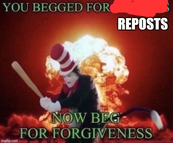 Repost if memes | REPOSTS | image tagged in beg for forgiveness | made w/ Imgflip meme maker