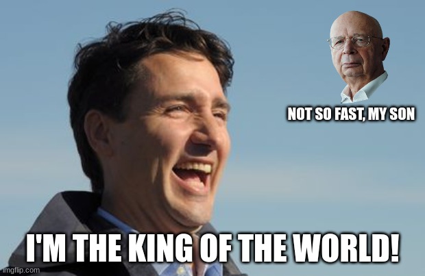 Court Jester | NOT SO FAST, MY SON; I'M THE KING OF THE WORLD! | image tagged in justin trudeau,klaus schwab,wef | made w/ Imgflip meme maker