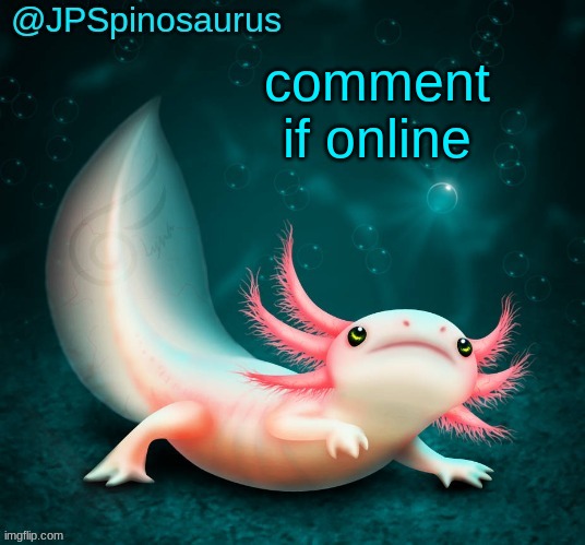 JPSpinosaurus's axolotl announcement temp | comment if online | image tagged in jpspinosaurus's axolotl announcement temp | made w/ Imgflip meme maker