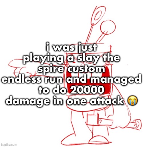 completely insane | i was just playing a slay the spire custom endless run and managed to do 20000 damage in one attack 😭 | image tagged in rrragggghhhhh | made w/ Imgflip meme maker