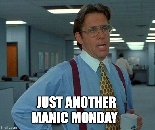 Manic Monday | JUST ANOTHER; MANIC MONDAY | image tagged in memes,manic,mental health,mental illness,job,bpd | made w/ Imgflip meme maker