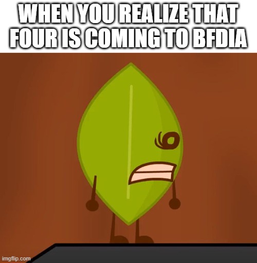 the four is real | WHEN YOU REALIZE THAT FOUR IS COMING TO BFDIA | image tagged in bfdi wat face | made w/ Imgflip meme maker