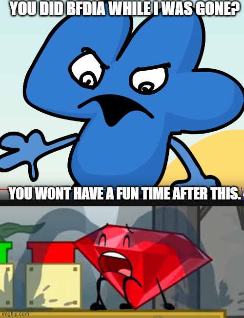 BFDIA 13 Be Like: | YOU DID BFDIA WHILE I WAS GONE? YOU WONT HAVE A FUN TIME AFTER THIS. | image tagged in you did bfb while i was gone,bfdi ruby crying | made w/ Imgflip meme maker