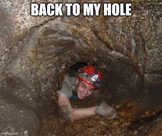 Pain Cave Spelunking | BACK TO MY HOLE | image tagged in pain cave spelunking | made w/ Imgflip meme maker