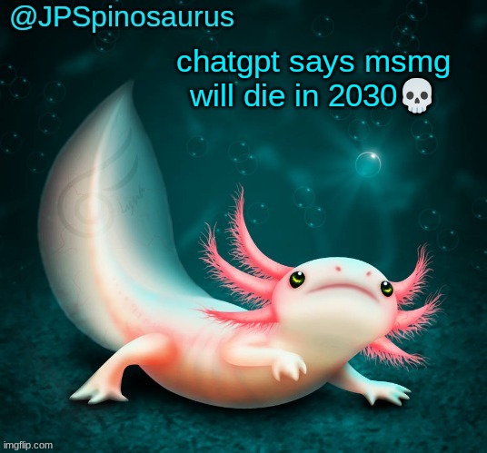 JPSpinosaurus's axolotl announcement temp | chatgpt says msmg will die in 2030💀 | image tagged in jpspinosaurus's axolotl announcement temp | made w/ Imgflip meme maker