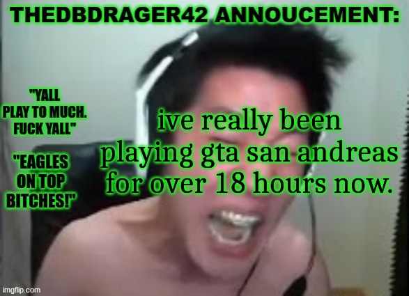 thedbdrager42s annoucement template | ive really been playing gta san andreas for over 18 hours now. | image tagged in thedbdrager42s annoucement template | made w/ Imgflip meme maker