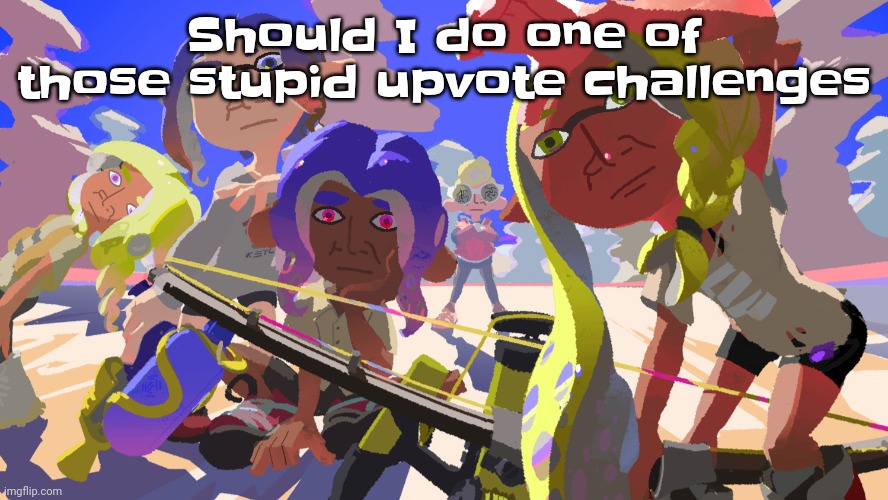 Don't blame me when you're the ones who uovoted though if I do | Should I do one of those stupid upvote challenges | image tagged in splatono | made w/ Imgflip meme maker