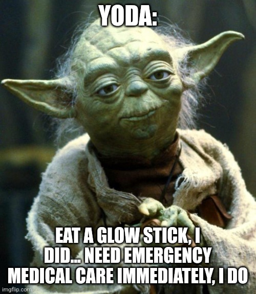Yoda ate a glow stick | YODA:; EAT A GLOW STICK, I DID... NEED EMERGENCY MEDICAL CARE IMMEDIATELY, I DO | image tagged in memes,star wars yoda,jpfan102504 | made w/ Imgflip meme maker