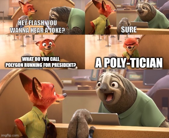 A poly-tician | A POLY-TICIAN; WHAT DO YOU CALL POLYGON RUNNING FOR PRESIDENT? | image tagged in hey flash you wanna hear a joke one liner version,shapes,jpfan102504 | made w/ Imgflip meme maker