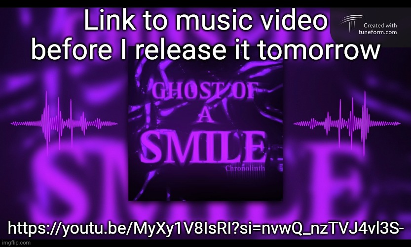Link to music video before I release it tomorrow; https://youtu.be/MyXy1V8IsRI?si=nvwQ_nzTVJ4vl3S- | made w/ Imgflip meme maker