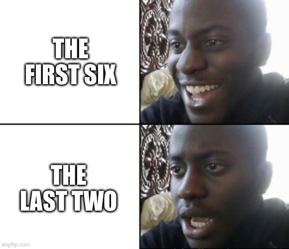 Happy / Shock | THE FIRST SIX THE LAST TWO | image tagged in happy / shock | made w/ Imgflip meme maker