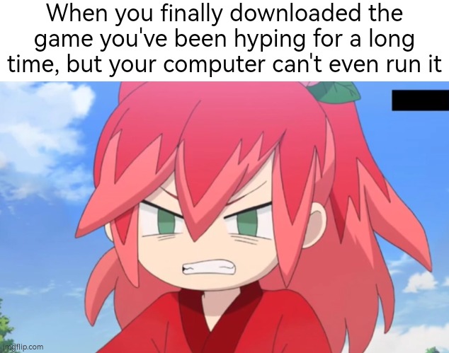 Goddangit. | When you finally downloaded the game you've been hyping for a long time, but your computer can't even run it | image tagged in funny,computer,game | made w/ Imgflip meme maker