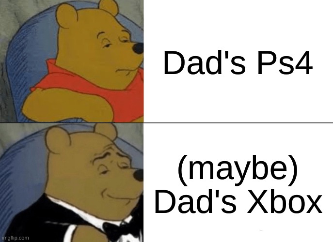 Tuxedo Winnie The Pooh | Dad's Ps4; (maybe) Dad's Xbox | image tagged in memes,tuxedo winnie the pooh | made w/ Imgflip meme maker