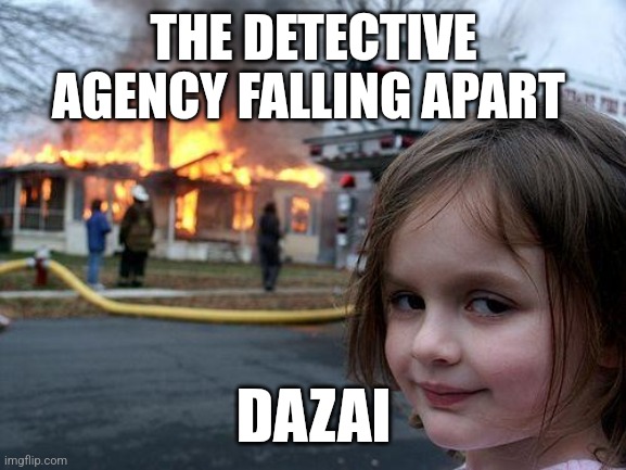 Disaster Girl Meme | THE DETECTIVE AGENCY FALLING APART; DAZAI | image tagged in memes,disaster girl | made w/ Imgflip meme maker
