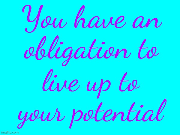 You Are Obligated To Yourself | You have an obligation to; live up to your potential | image tagged in obligation,potential,be the best you can be,never give up,shine,memes | made w/ Imgflip meme maker