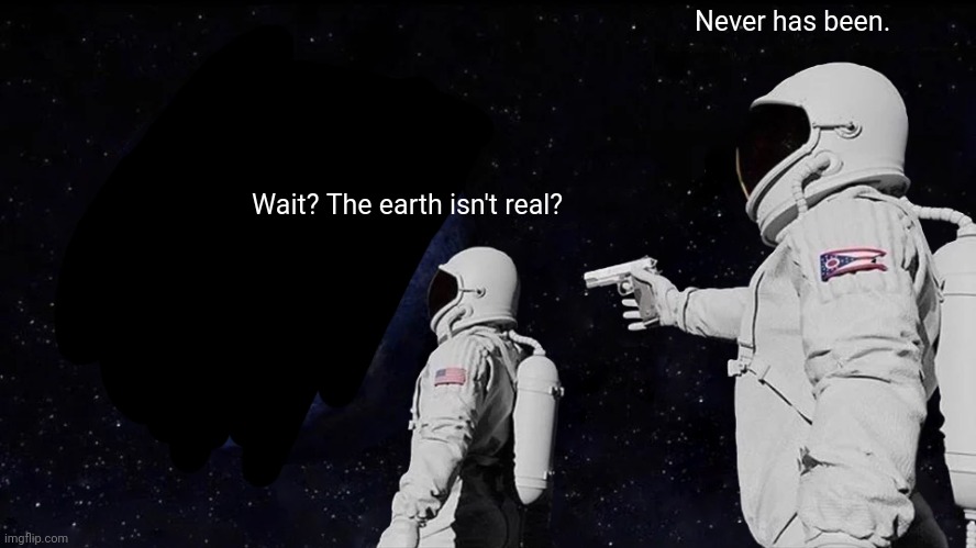 Always Has Been Meme | Never has been. Wait? The earth isn't real? | image tagged in memes,always has been | made w/ Imgflip meme maker