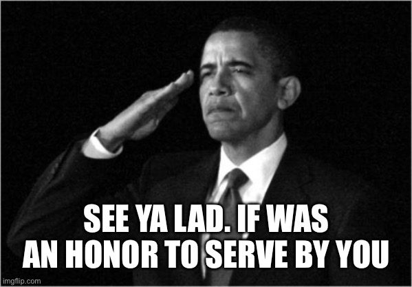 obama-salute | SEE YA LAD. IF WAS AN HONOR TO SERVE BY YOU | image tagged in obama-salute | made w/ Imgflip meme maker