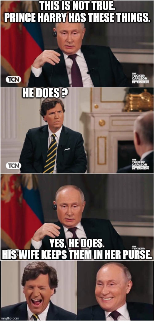 Putin Tells A Joke | THIS IS NOT TRUE.
PRINCE HARRY HAS THESE THINGS. HE DOES ? YES, HE DOES.
HIS WIFE KEEPS THEM IN HER PURSE. | image tagged in putin tells a joke | made w/ Imgflip meme maker