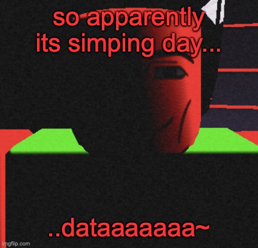Guh | so apparently its simping day... ..dataaaaaaa~ | image tagged in guh | made w/ Imgflip meme maker