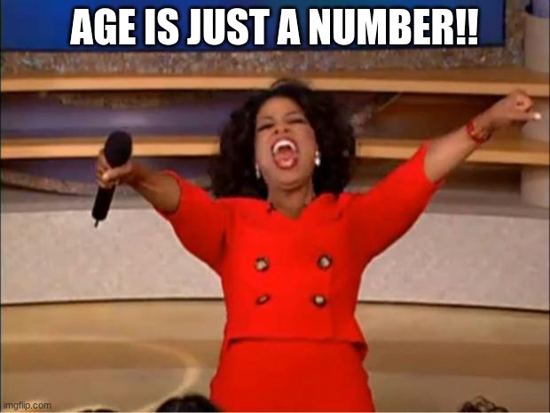 /j | AGE IS JUST A NUMBER!! | image tagged in memes | made w/ Imgflip meme maker