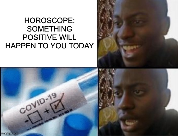 2021 be like: | HOROSCOPE: SOMETHING POSITIVE WILL HAPPEN TO YOU TODAY | image tagged in oh yeah oh no | made w/ Imgflip meme maker