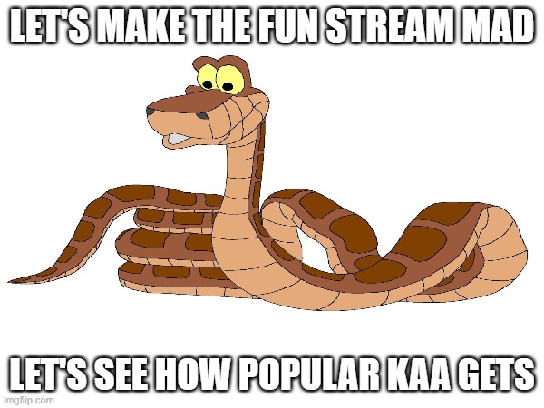 Imagine kaa gets very popular lol | LET'S MAKE THE FUN STREAM MAD; LET'S SEE HOW POPULAR KAA GETS | image tagged in memes,funny,front page plz,let's make the fun stream mad,kaa,jungle book | made w/ Imgflip meme maker