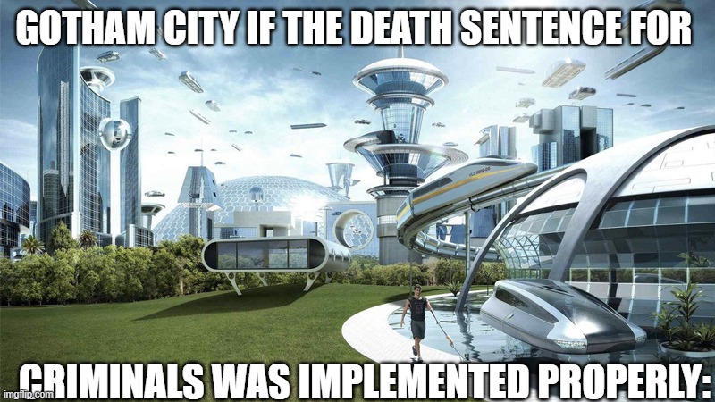 Would it be safer? Idfk | GOTHAM CITY IF THE DEATH SENTENCE FOR; CRIMINALS WAS IMPLEMENTED PROPERLY: | image tagged in the future world if | made w/ Imgflip meme maker