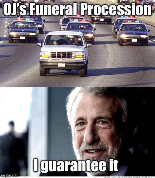 OJ’s funeral | OJ’s Funeral Procession; I guarantee it | image tagged in oj bronco chase,memes,i guarantee it | made w/ Imgflip meme maker