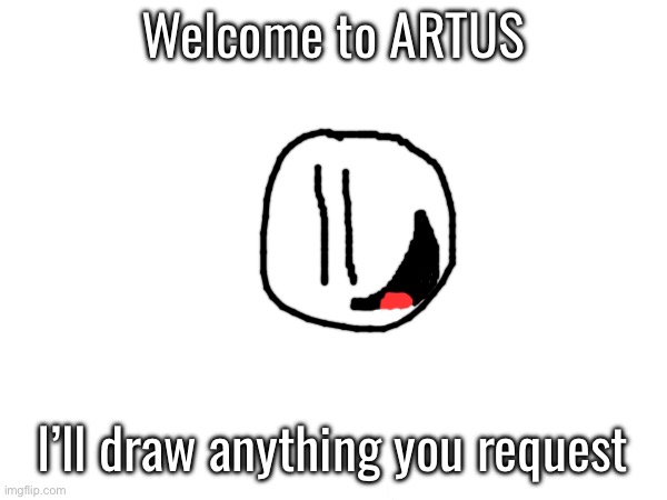 Welcome to ARTUS; I’ll draw anything you request | made w/ Imgflip meme maker