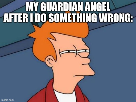I think they are currently trying to make me sleep now | MY GUARDIAN ANGEL AFTER I DO SOMETHING WRONG: | image tagged in memes,futurama fry | made w/ Imgflip meme maker