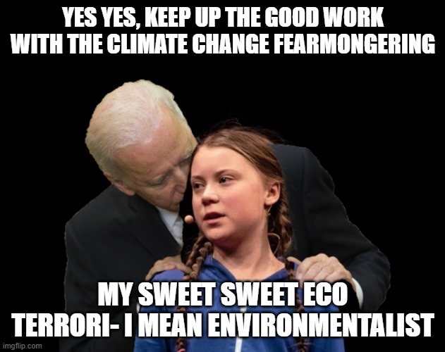 Greta Thunberg Creepy Joe Biden Sniffing Hair | YES YES, KEEP UP THE GOOD WORK WITH THE CLIMATE CHANGE FEARMONGERING MY SWEET SWEET ECO TERRORI- I MEAN ENVIRONMENTALIST | image tagged in greta thunberg creepy joe biden sniffing hair | made w/ Imgflip meme maker