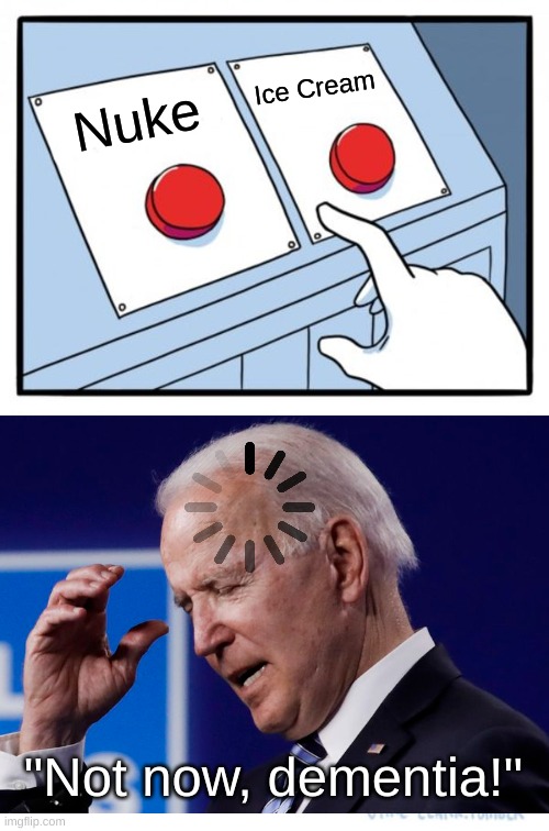 BidenBrain.exe has stopped working... | Ice Cream; Nuke; "Not now, dementia!" | image tagged in memes,two buttons,funny,why are you reading this,anti-amt,joe biden | made w/ Imgflip meme maker