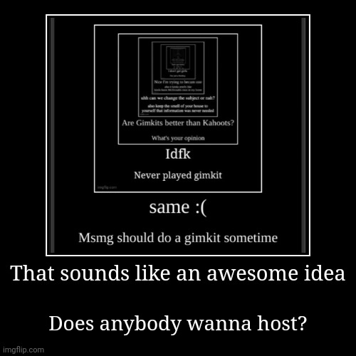 Continuing the chain | That sounds like an awesome idea | Does anybody wanna host? | image tagged in funny,demotivationals | made w/ Imgflip demotivational maker