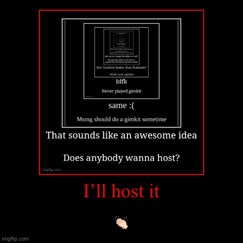 I’ll host it | ?? | image tagged in funny,demotivationals | made w/ Imgflip demotivational maker