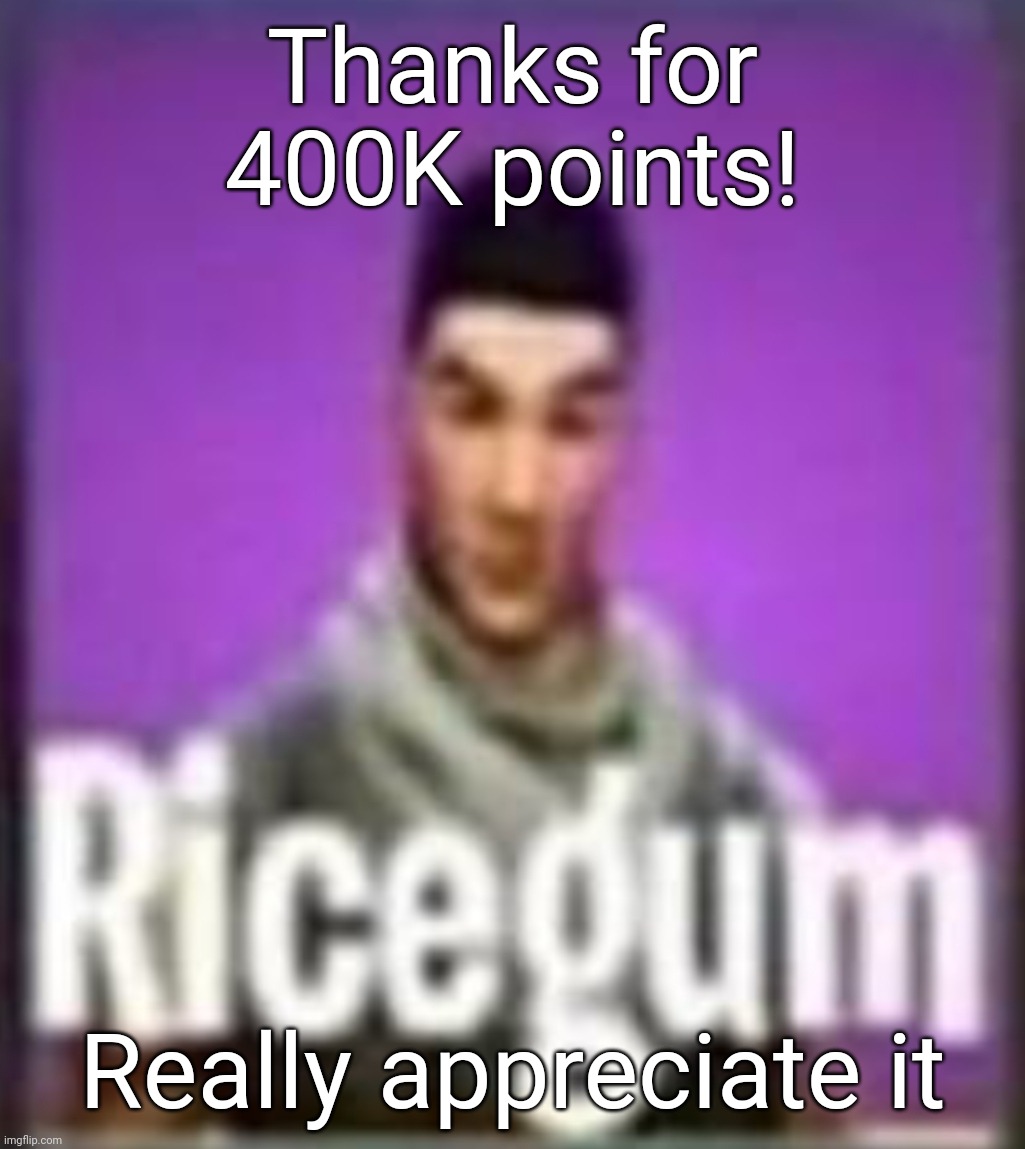 Ricegum | Thanks for 400K points! Really appreciate it | image tagged in ricegum | made w/ Imgflip meme maker