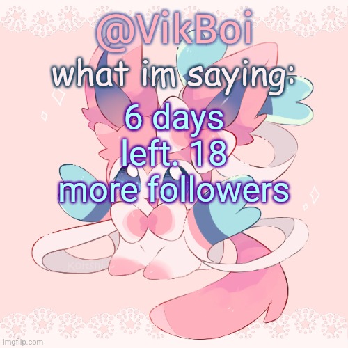 Vik's Sylveon Temp | 6 days left. 18 more followers | image tagged in vik's sylveon temp | made w/ Imgflip meme maker