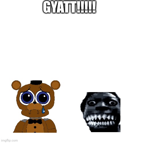 Blank Transparent Square | GYATT!!!!! | image tagged in memes,blank transparent square | made w/ Imgflip meme maker