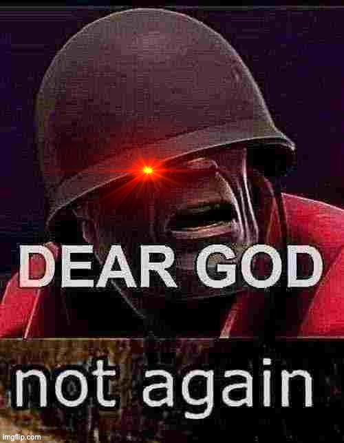 image tagged in dear god,not again | made w/ Imgflip meme maker