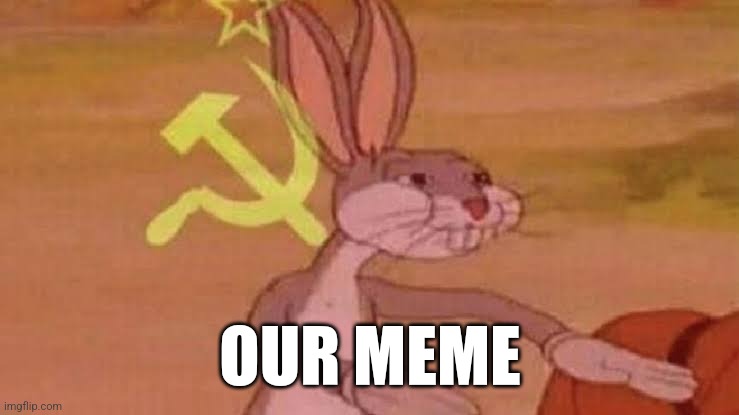 OUR MEME | image tagged in soviet bugs bunny | made w/ Imgflip meme maker