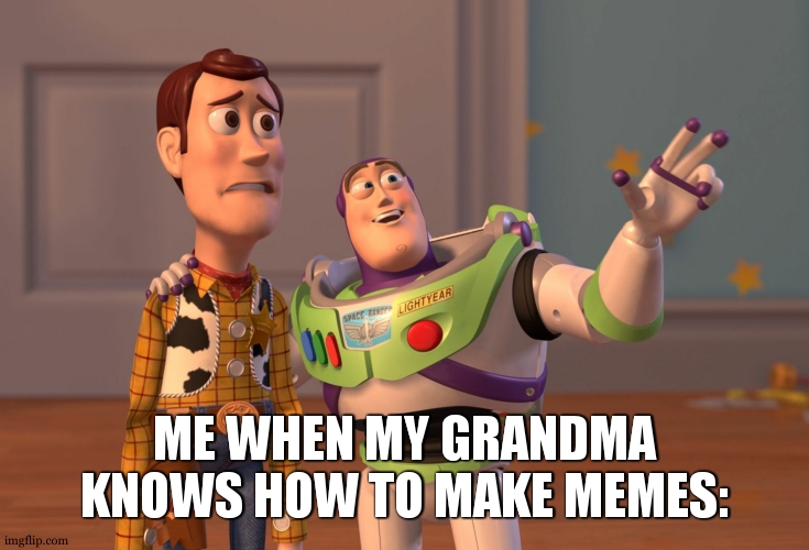 they are cringe | ME WHEN MY GRANDMA KNOWS HOW TO MAKE MEMES: | image tagged in memes,x x everywhere | made w/ Imgflip meme maker