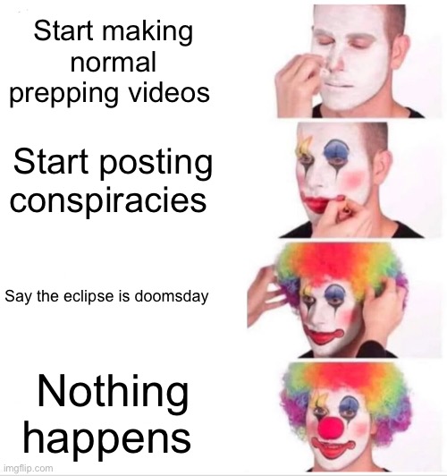 Preppers before the eclipse | Start making normal prepping videos; Start posting conspiracies; Say the eclipse is doomsday; Nothing happens | image tagged in memes,clown applying makeup | made w/ Imgflip meme maker