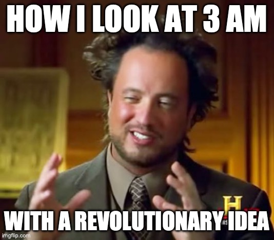 Ancient Aliens | HOW I LOOK AT 3 AM; WITH A REVOLUTIONARY IDEA | image tagged in memes,ancient aliens | made w/ Imgflip meme maker
