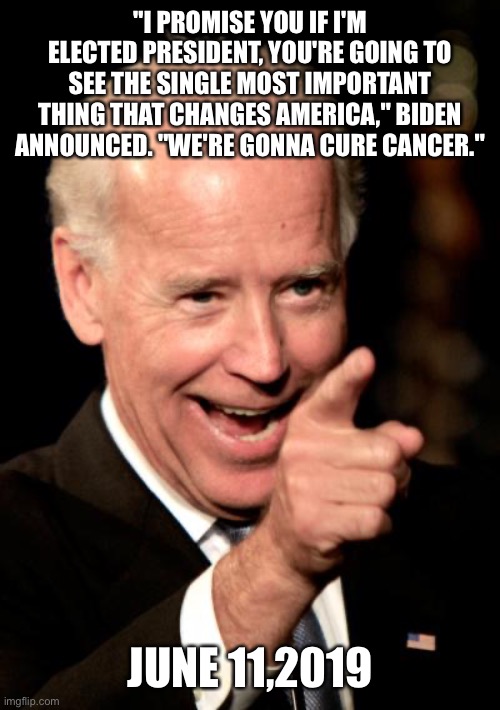 Smilin Biden Meme | "I PROMISE YOU IF I'M ELECTED PRESIDENT, YOU'RE GOING TO SEE THE SINGLE MOST IMPORTANT THING THAT CHANGES AMERICA," BIDEN ANNOUNCED. "WE'RE  | image tagged in memes,smilin biden | made w/ Imgflip meme maker