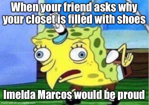 Political AI | When your friend asks why your closet is filled with shoes; Imelda Marcos would be proud | image tagged in memes,mocking spongebob | made w/ Imgflip meme maker
