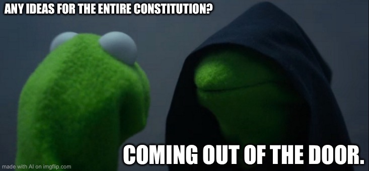 Evil Kermit | ANY IDEAS FOR THE ENTIRE CONSTITUTION? COMING OUT OF THE DOOR. | image tagged in memes,evil kermit | made w/ Imgflip meme maker