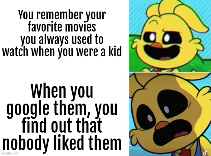 Yikes... | You remember your favorite movies you always used to watch when you were a kid; When you google them, you find out that nobody liked them | image tagged in memes,movies | made w/ Imgflip meme maker