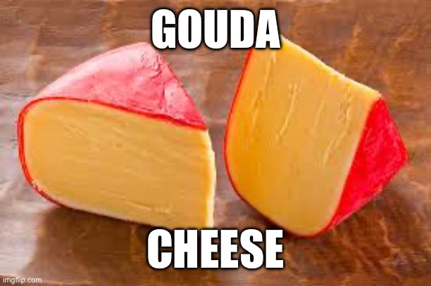 Gouda | GOUDA; CHEESE | image tagged in memes,cheese,lol so funny | made w/ Imgflip meme maker