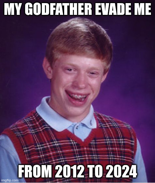 they evade me | MY GODFATHER EVADE ME; FROM 2012 TO 2024 | image tagged in memes,bad luck brian | made w/ Imgflip meme maker