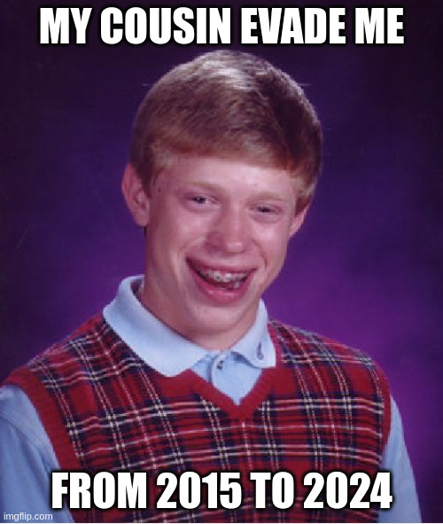 evade me | MY COUSIN EVADE ME; FROM 2015 TO 2024 | image tagged in memes,bad luck brian | made w/ Imgflip meme maker